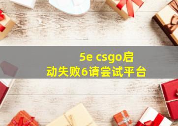 5e csgo启动失败6请尝试平台